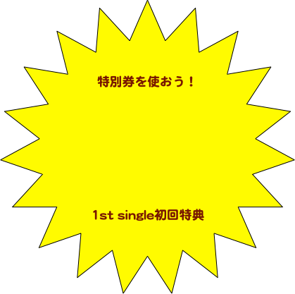 特別券を使おう！






1st single初回特典