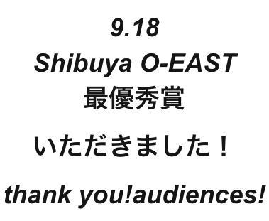 9.18
Shibuya O-EAST
最優秀賞
いただきました！
thank you!audiences!
